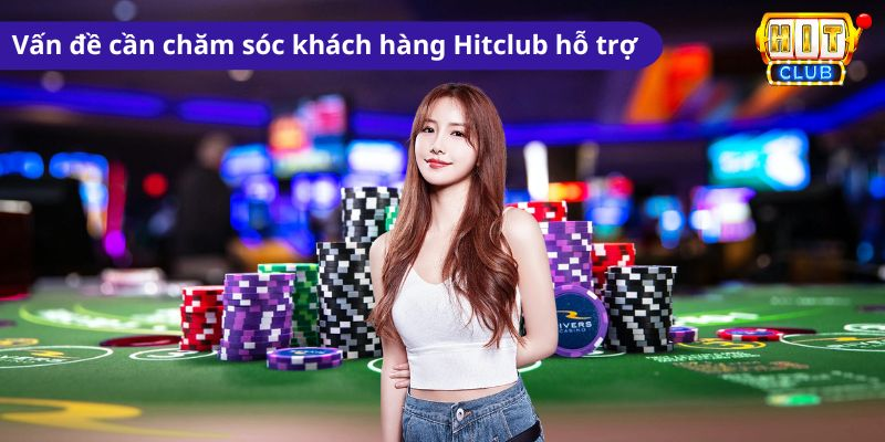 Những vấn đề mà người chơi cần chăm sóc khách hàng Hitclub hỗ trợ